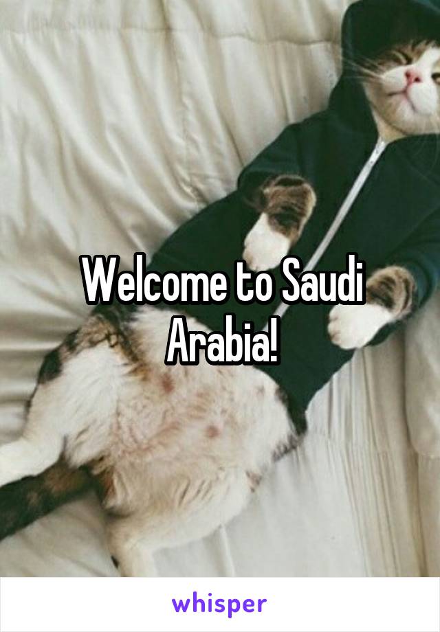 Welcome to Saudi Arabia!