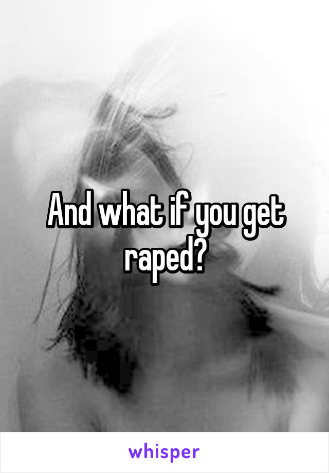 And what if you get raped?