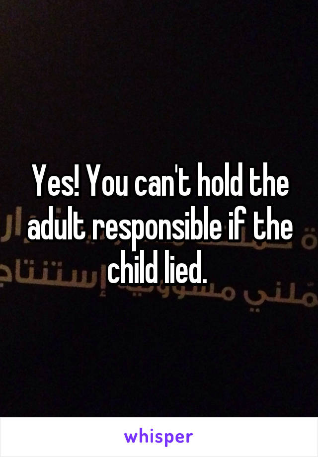 Yes! You can't hold the adult responsible if the child lied. 