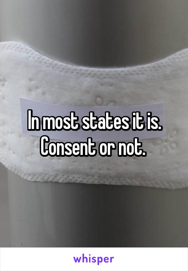 In most states it is. Consent or not. 