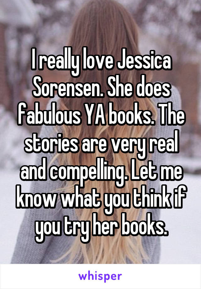 I really love Jessica Sorensen. She does fabulous YA books. The stories are very real and compelling. Let me know what you think if you try her books.