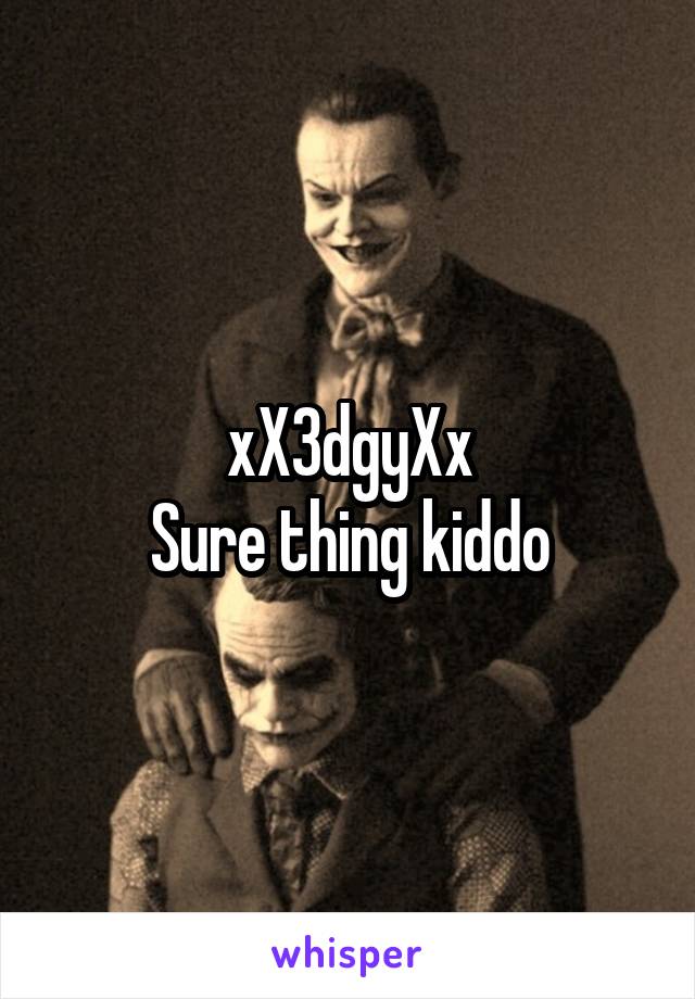 xX3dgyXx
Sure thing kiddo