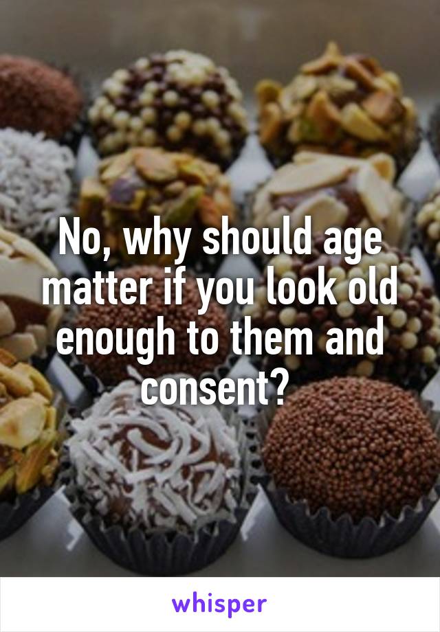 No, why should age matter if you look old enough to them and consent? 