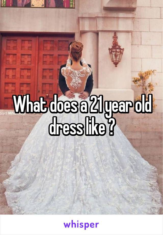 What does a 21 year old dress like ?