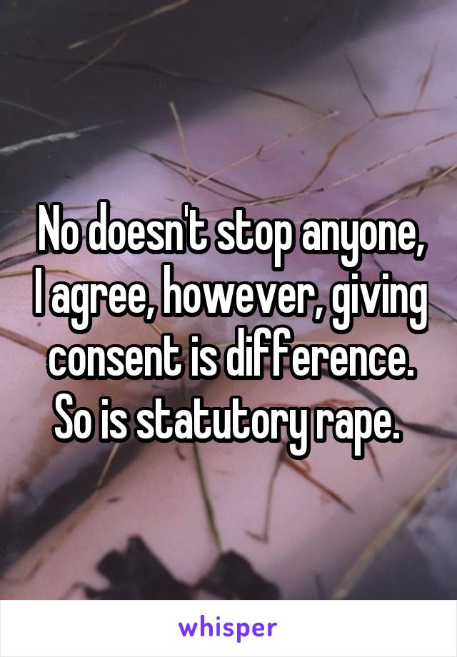 No doesn't stop anyone, I agree, however, giving consent is difference. So is statutory rape. 