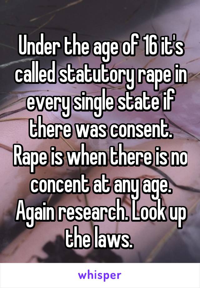 Under the age of 16 it's called statutory rape in every single state if there was consent. Rape is when there is no concent at any age. Again research. Look up the laws. 