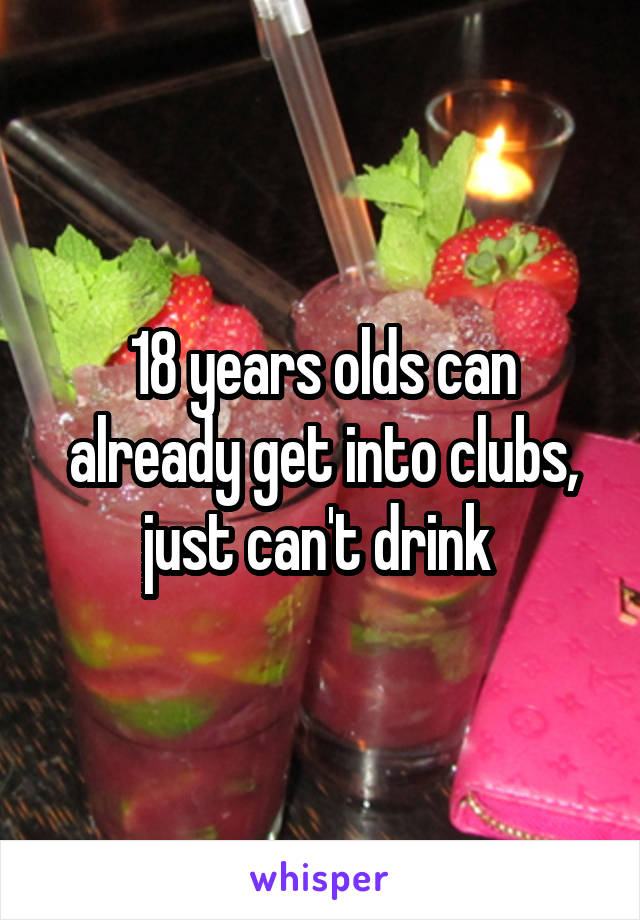 18 years olds can already get into clubs, just can't drink 