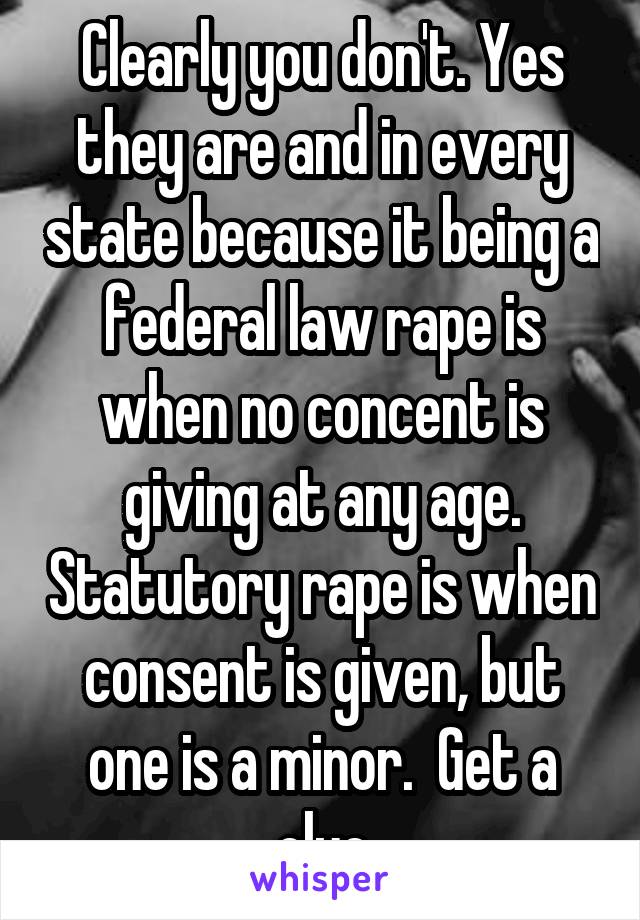 Clearly you don't. Yes they are and in every state because it being a federal law rape is when no concent is giving at any age. Statutory rape is when consent is given, but one is a minor.  Get a clue