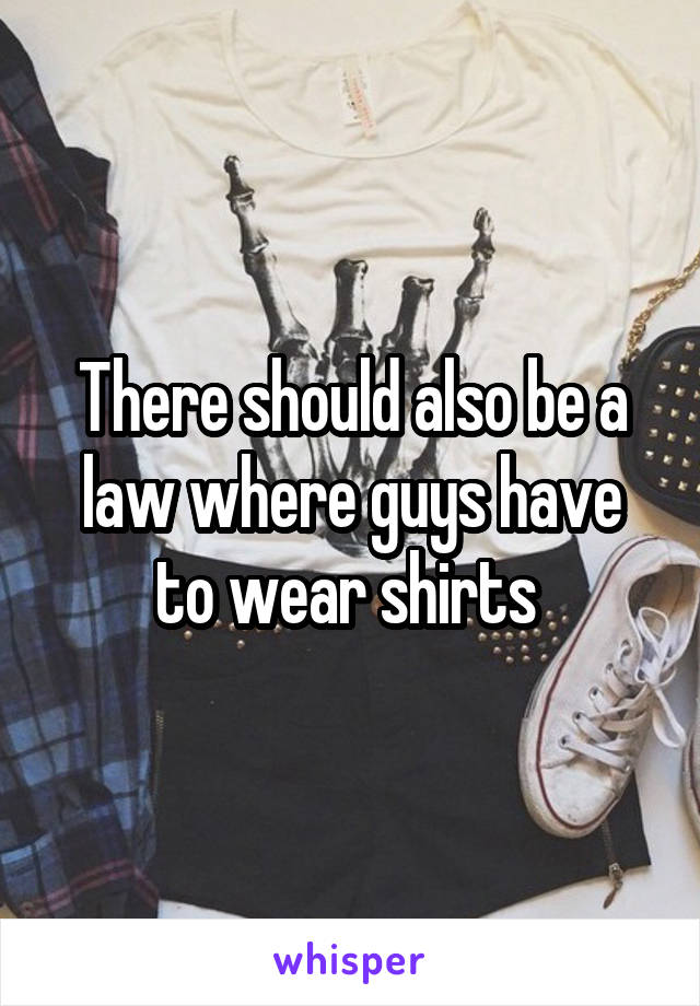 There should also be a law where guys have to wear shirts 