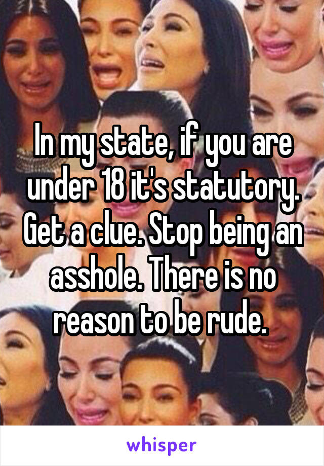 In my state, if you are under 18 it's statutory. Get a clue. Stop being an asshole. There is no reason to be rude. 