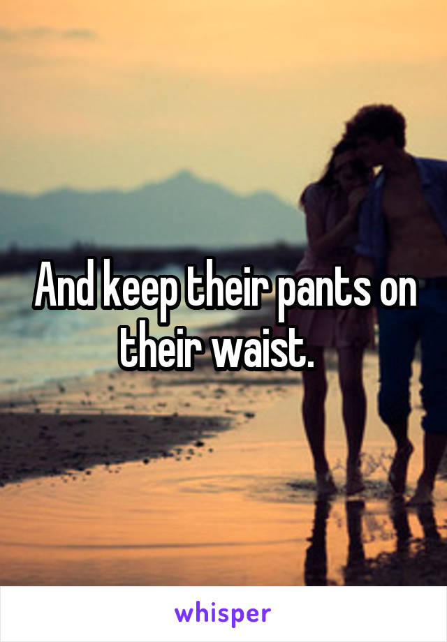 And keep their pants on their waist.  