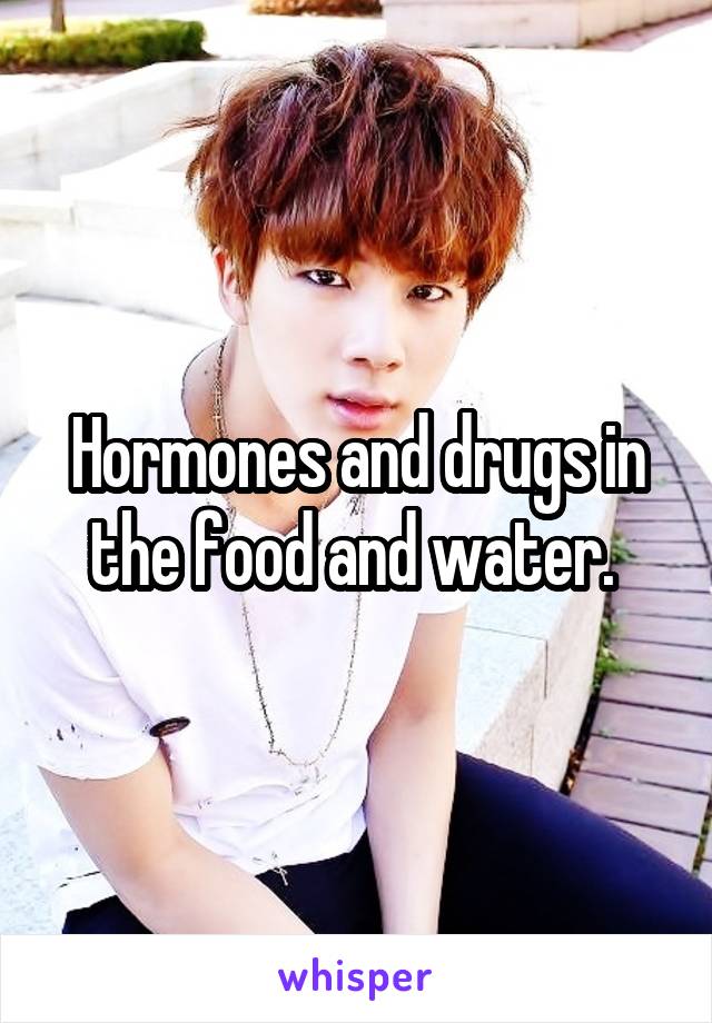 Hormones and drugs in the food and water. 