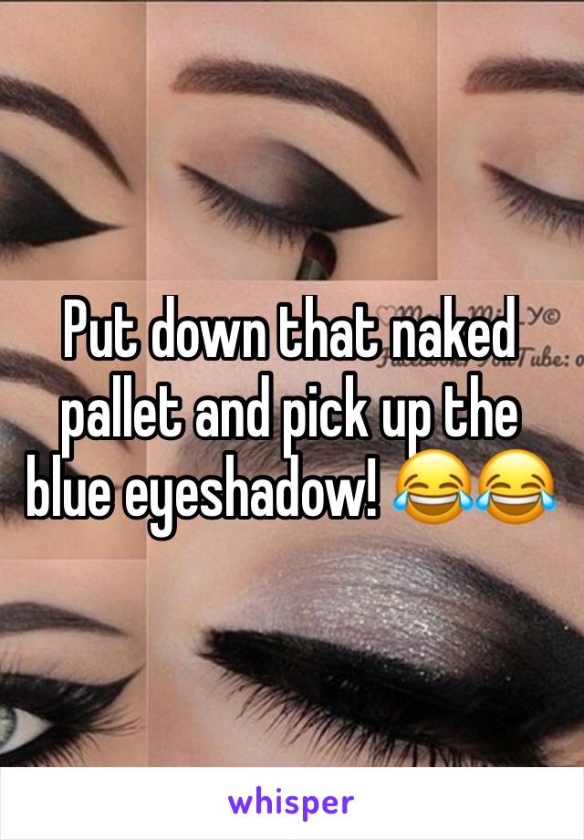 Put down that naked pallet and pick up the blue eyeshadow! 😂😂