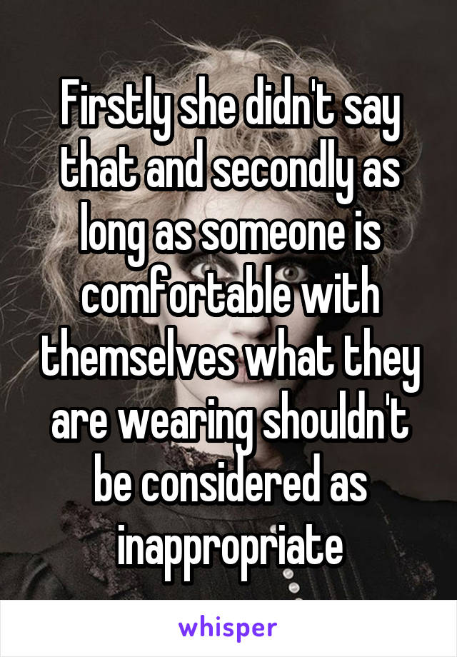 Firstly she didn't say that and secondly as long as someone is comfortable with themselves what they are wearing shouldn't be considered as inappropriate