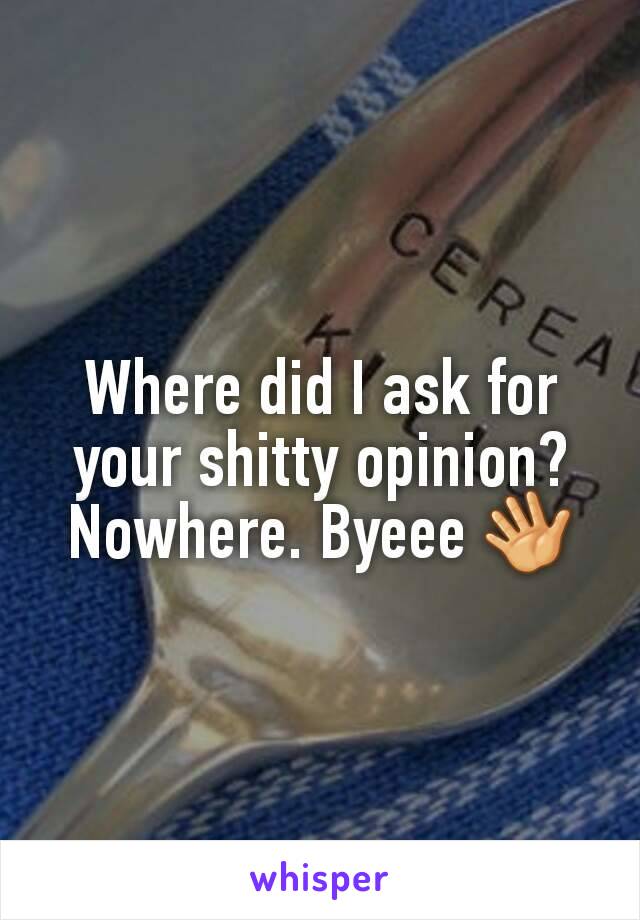 Where did I ask for your shitty opinion? Nowhere. Byeee 👋
