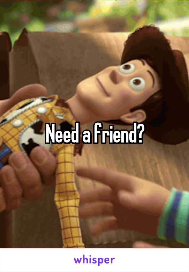 Need a friend?