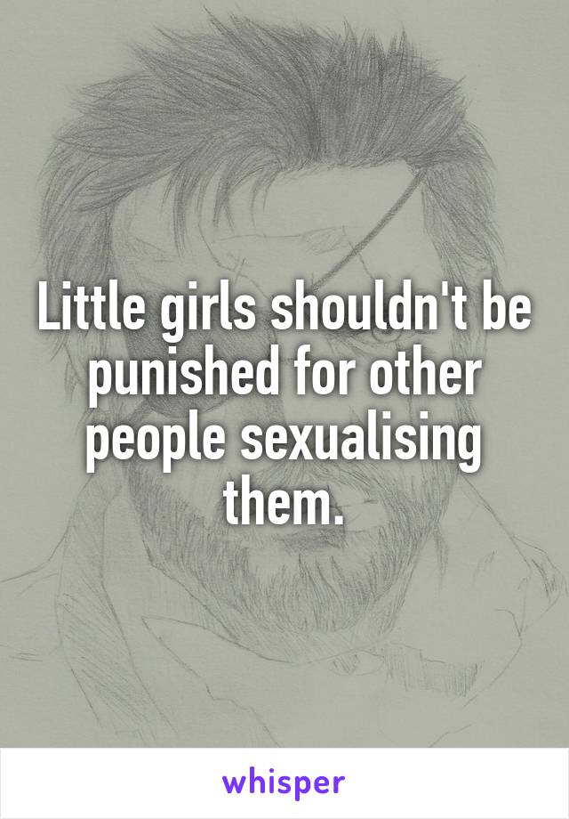 Little girls shouldn't be punished for other people sexualising them.
