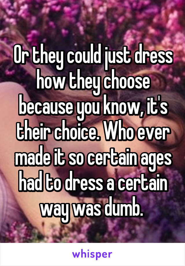 Or they could just dress how they choose because you know, it's their choice. Who ever made it so certain ages had to dress a certain way was dumb. 