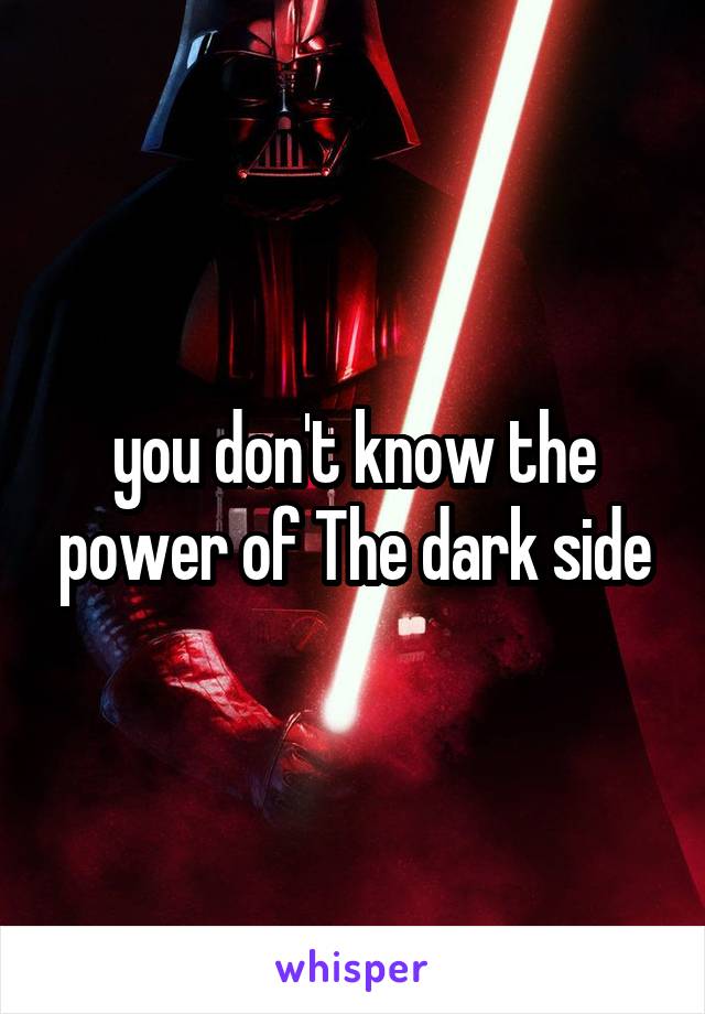 you don't know the power of The dark side