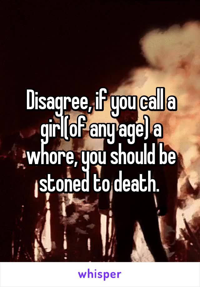 Disagree, if you call a girl(of any age) a whore, you should be stoned to death. 