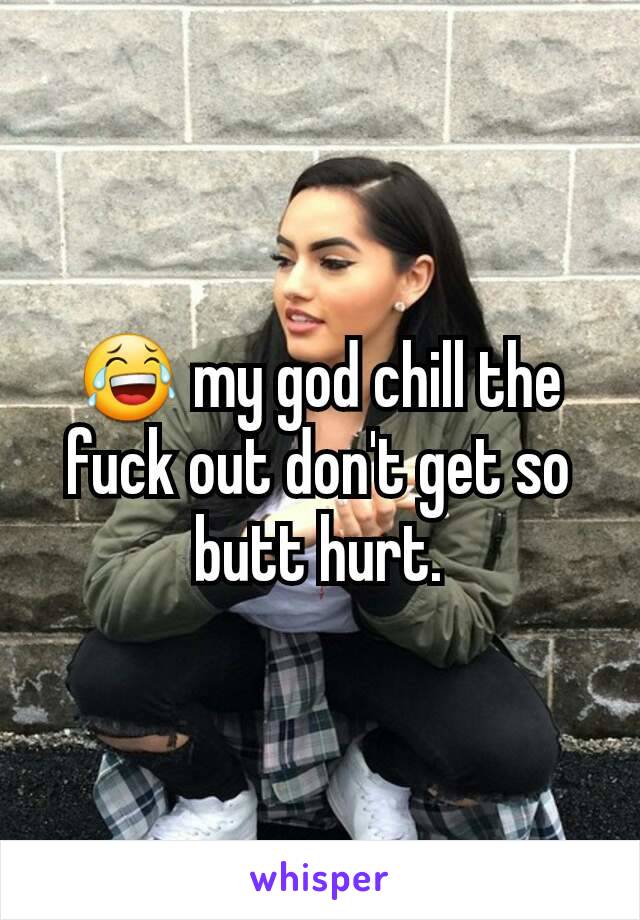 😂 my god chill the fuck out don't get so butt hurt.