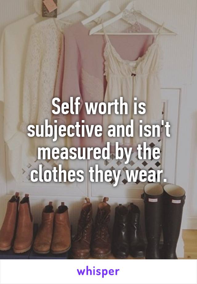 Self worth is subjective and isn't measured by the clothes they wear.