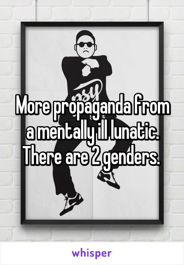 More propaganda from a mentally ill lunatic. There are 2 genders. 