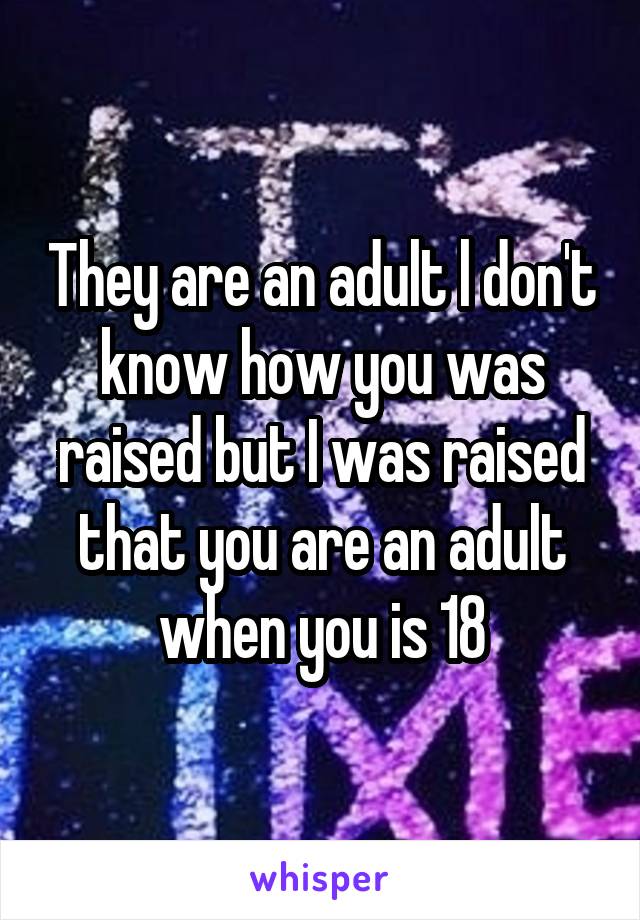 They are an adult l don't know how you was raised but I was raised that you are an adult when you is 18