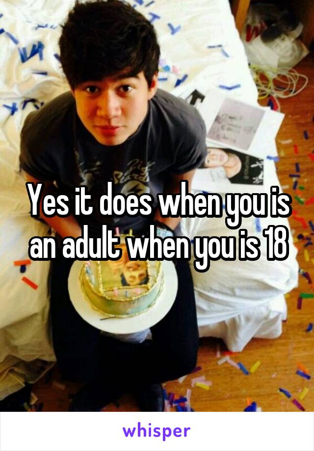 Yes it does when you is an adult when you is 18