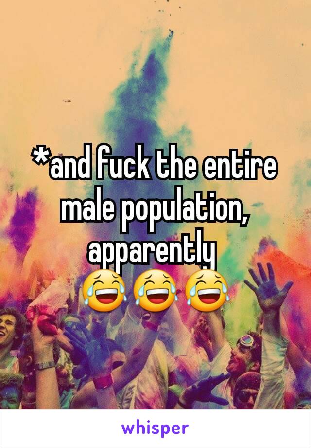 *and fuck the entire male population,  apparently 
😂😂😂