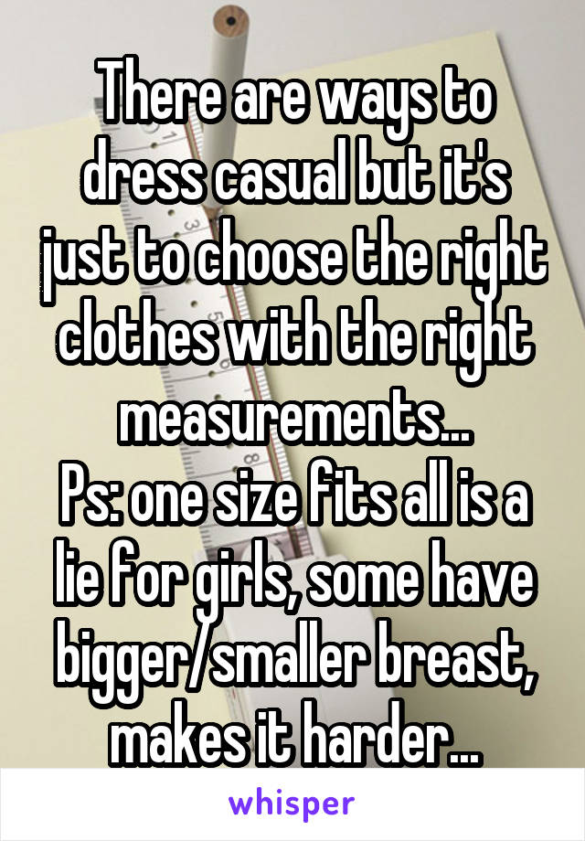 There are ways to dress casual but it's just to choose the right clothes with the right measurements...
Ps: one size fits all is a lie for girls, some have bigger/smaller breast, makes it harder...
