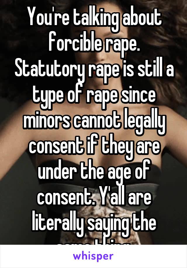 You're talking about forcible rape. Statutory rape is still a type of rape since minors cannot legally consent if they are under the age of consent. Y'all are literally saying the same thing.