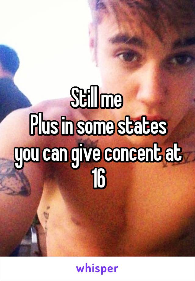 Still me 
Plus in some states you can give concent at 16