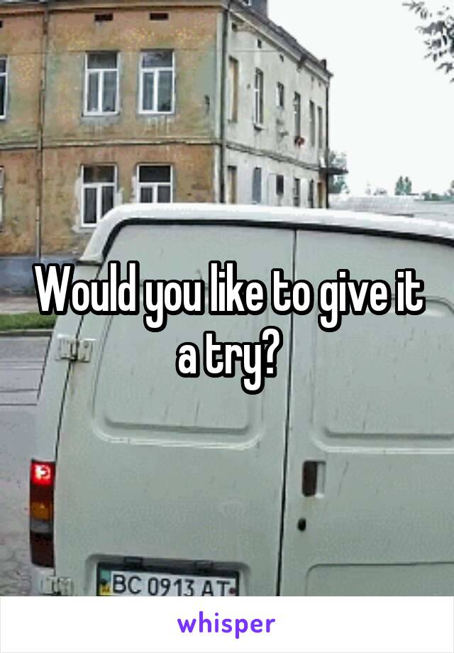 Would you like to give it a try?