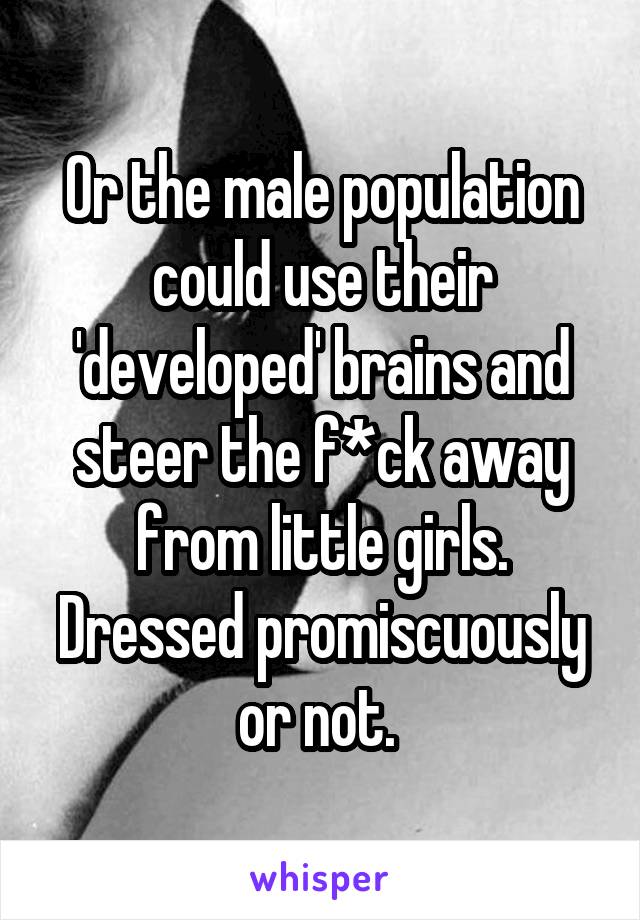 Or the male population could use their 'developed' brains and steer the f*ck away from little girls. Dressed promiscuously or not. 