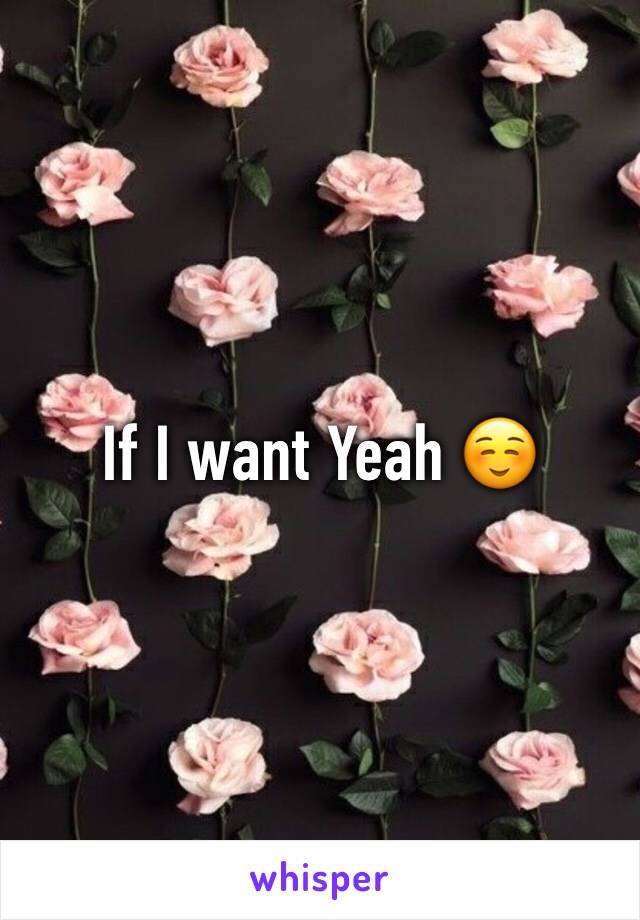 If I want Yeah ☺️