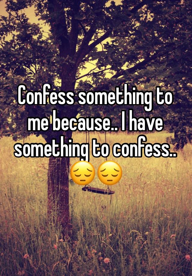 confess-something-to-me-because-i-have-something-to-confess