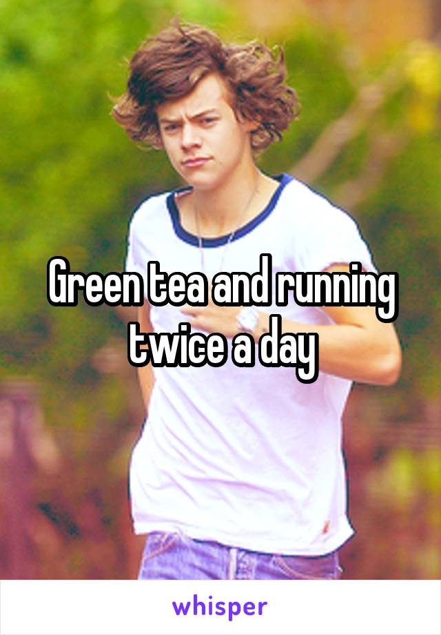 Green tea and running twice a day