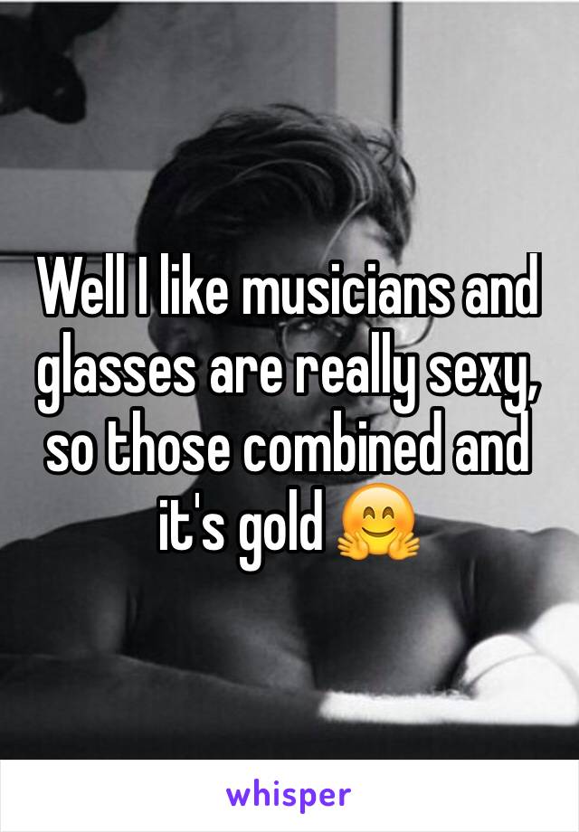 Well I like musicians and glasses are really sexy, so those combined and it's gold 🤗