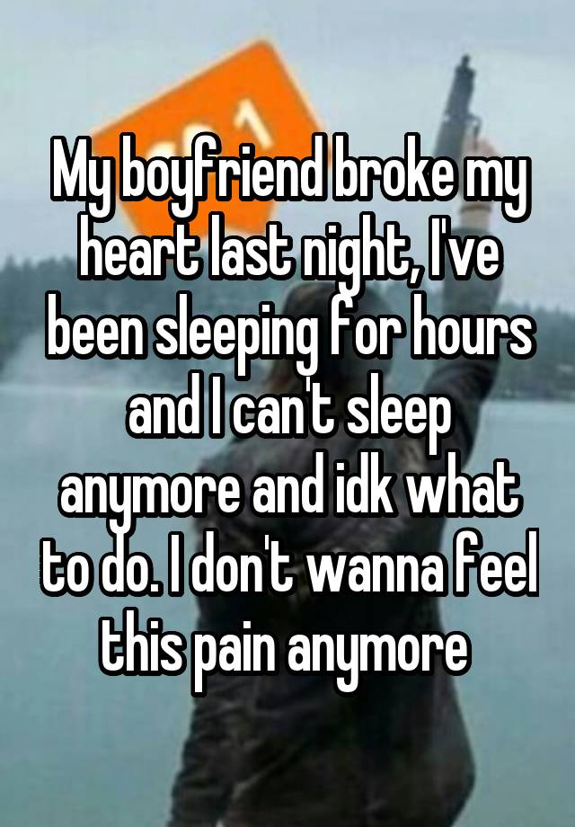 my-boyfriend-broke-my-heart-last-night-i-ve-been-sleeping-for-hours