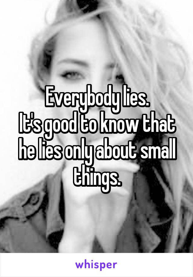 Everybody lies.
It's good to know that he lies only about small things.