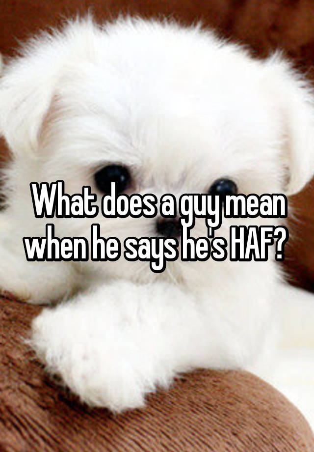 what-does-a-guy-mean-when-he-says-he-s-haf