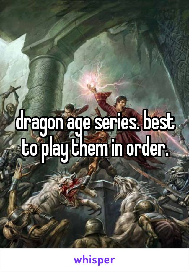 dragon age series. best to play them in order.