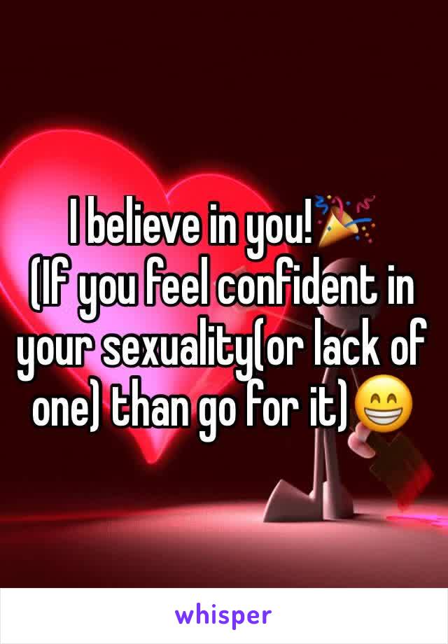 I believe in you!🎉
(If you feel confident in your sexuality(or lack of one) than go for it)😁