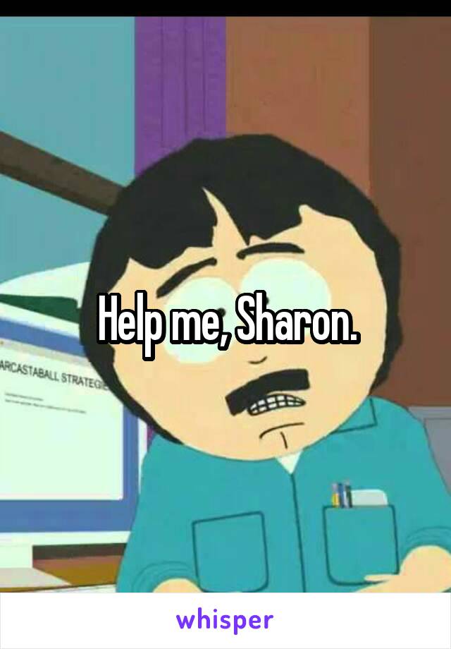Help me, Sharon.
