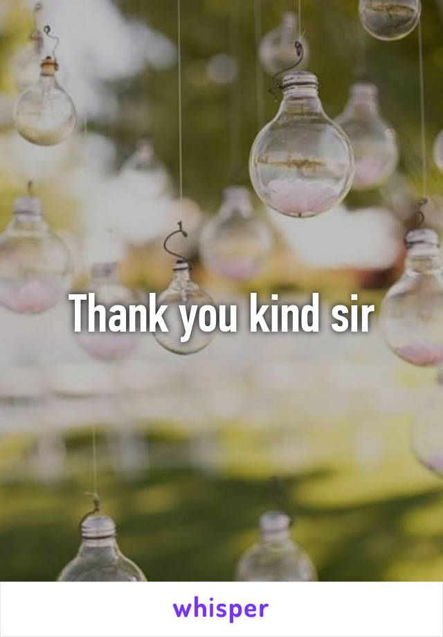 Thank you kind sir