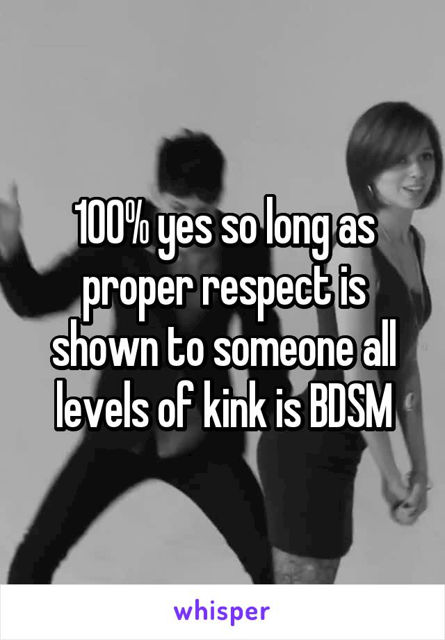 100% yes so long as proper respect is shown to someone all levels of kink is BDSM