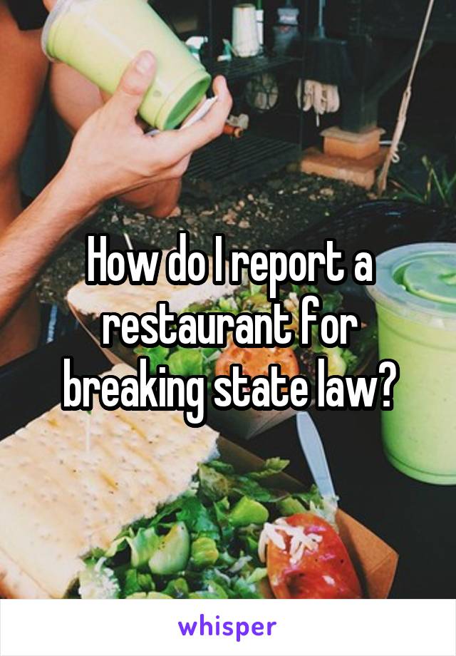 How do I report a restaurant for breaking state law?