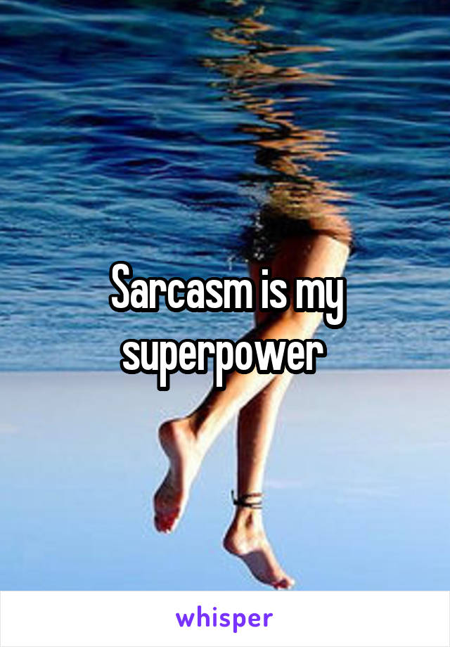 Sarcasm is my superpower 