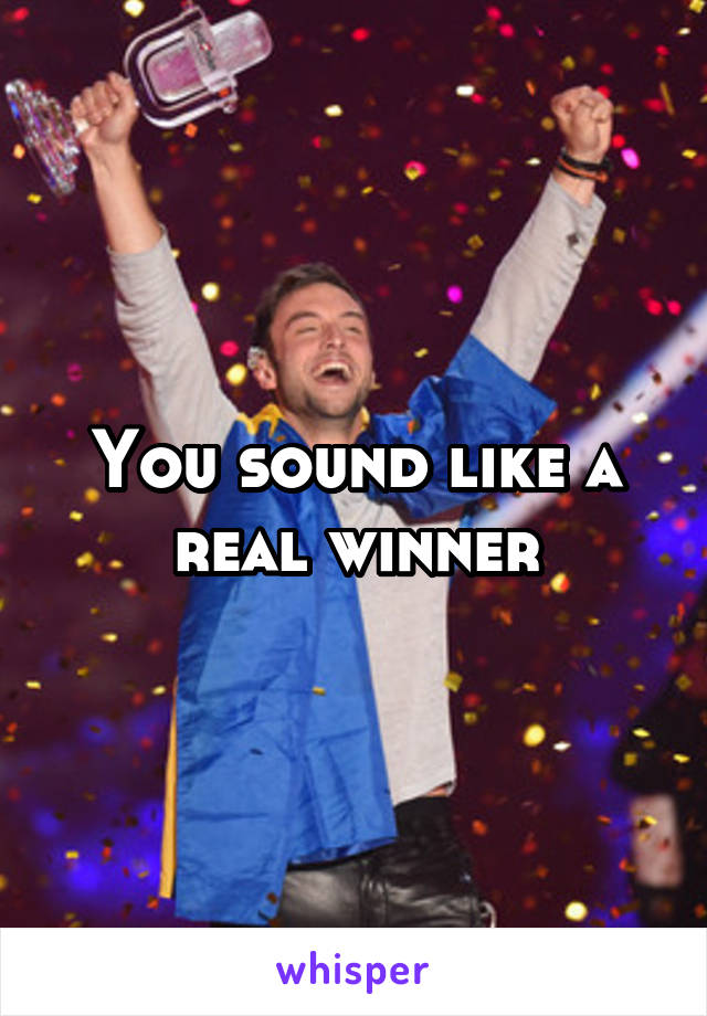 You sound like a real winner